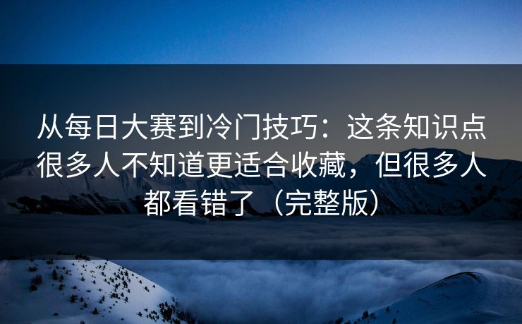 从每日大赛到冷门技巧:这条知识点很多人不知道更适合收藏,但很多人都看错了(完整版) 从每日大赛到冷门技巧:这条知识点很多人不知道更适合收藏,但很多人都看错了(完整版)