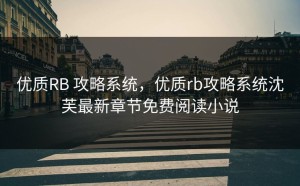 优质RB 攻略系统，优质rb攻略系统沈芙最新章节免费阅读小说