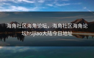 海角社区海角论坛，海角社区海角论坛hsijiao大陆今日地址