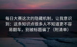 每日大赛这次的隐藏机制，让我意识到：这条知识点很多人不知道更不容易翻车，别被标题骗了（附清单）