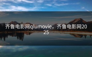 齐鲁电影网qlumovie，齐鲁电影网2025