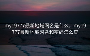 my19777最新地域网名是什么，my19777最新地域网名和密码怎么查