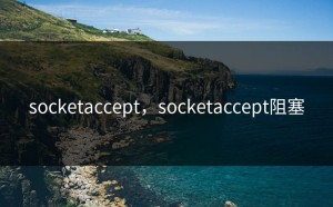 socketaccept，socketaccept阻塞