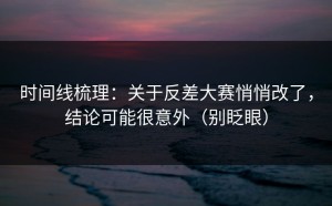 时间线梳理：关于反差大赛悄悄改了，结论可能很意外（别眨眼）