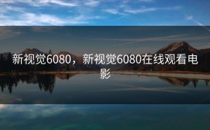新视觉6080，新视觉6080在线观看电影