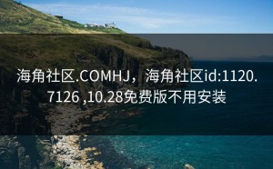 海角社区.COMHJ，海角社区id:1120.7126 ,10.28免费版不用安装
