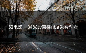 52电影，8488tv直播nba免费观看
