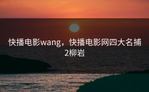 快播电影wang，快播电影网四大名捕2柳岩