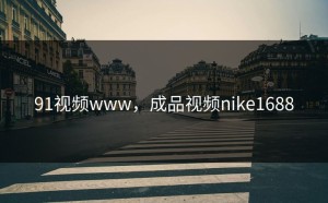 91视频www，成品视频nike1688