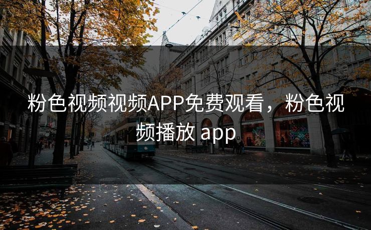 粉色视频视频APP免费观看，粉色视频播放 app