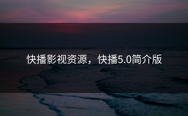 快播影视资源,快播5.0简介版 快播影视资源,快播5.0简介版