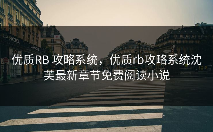 优质RB 攻略系统，优质rb攻略系统沈芙最新章节免费阅读小说