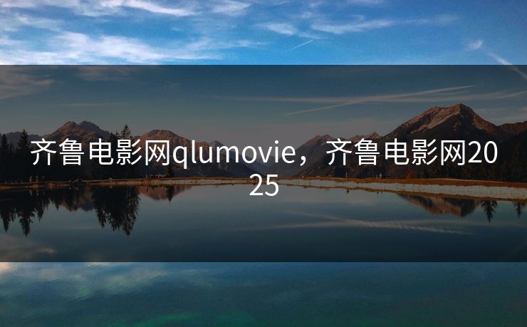 齐鲁电影网qlumovie，齐鲁电影网2025