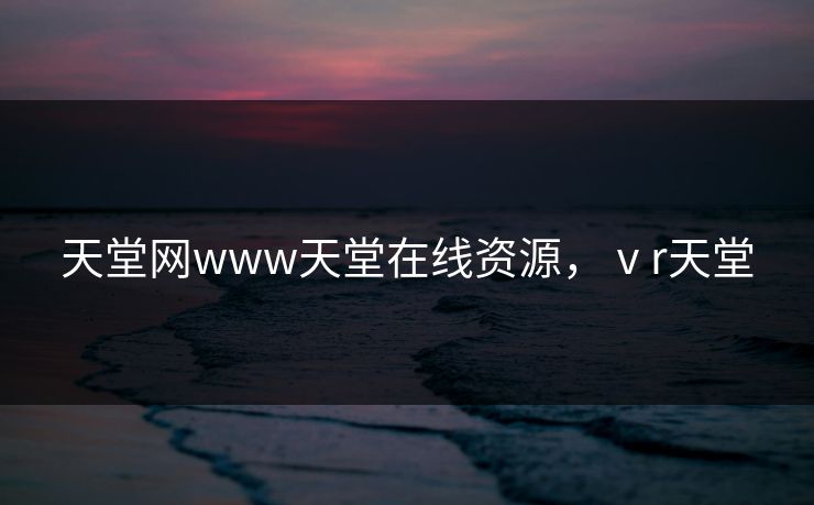 天堂网www天堂在线资源，ⅴr天堂