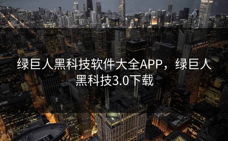 绿巨人黑科技软件大全APP，绿巨人黑科技3.0下载