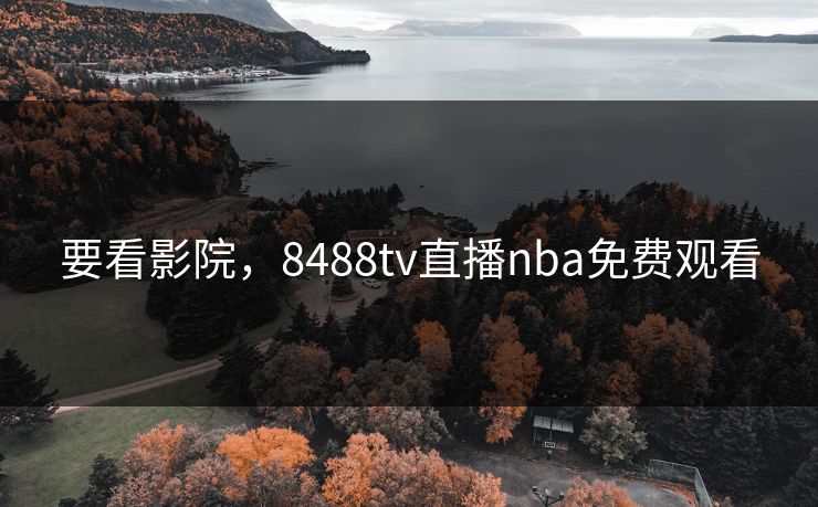 要看影院，8488tv直播nba免费观看