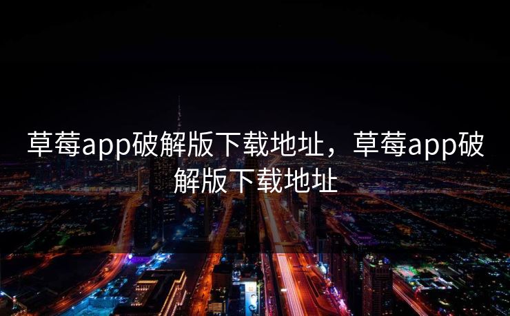 草莓app破解版下载地址，草莓app破解版下载地址