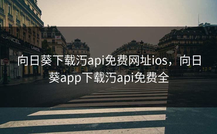 向日葵下载汅api免费网址ios，向日葵app下载汅api免费全