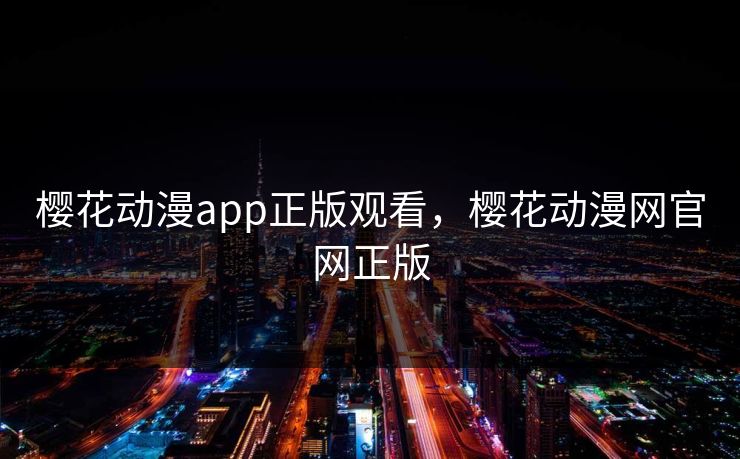 樱花动漫app正版观看，樱花动漫网官网正版