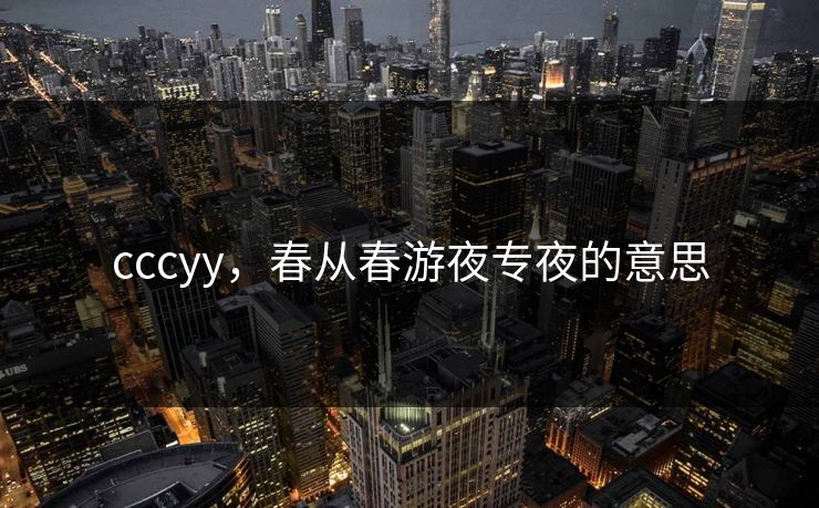 cccyy，春从春游夜专夜的意思