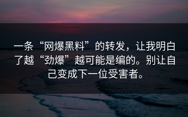 一条“网爆黑料”的转发，让我明白了越“劲爆”越可能是编的。别让自己变成下一位受害者。