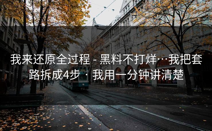 我来还原全过程 - 黑料不打烊…我把套路拆成4步 · 我用一分钟讲清楚
