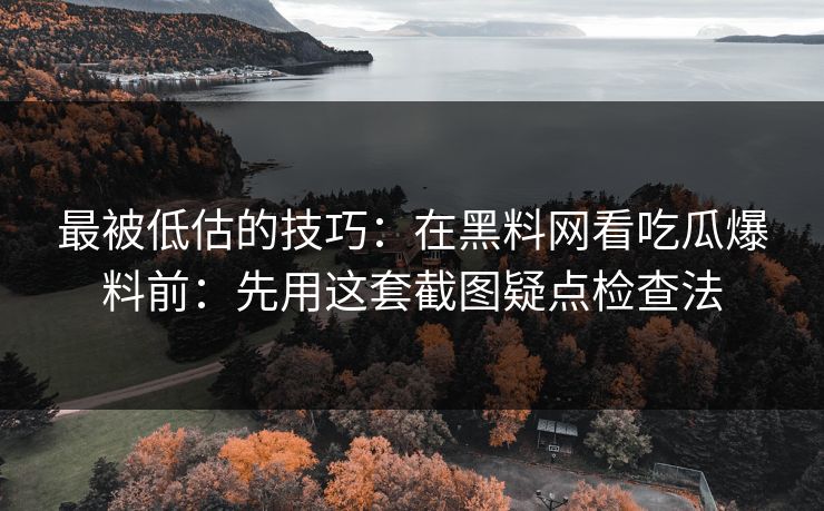 最被低估的技巧:在黑料网看吃瓜爆料前:先用这套截图疑点检查法 最被低估的技巧:在黑料网看吃瓜爆料前:先用这套截图疑点检查法