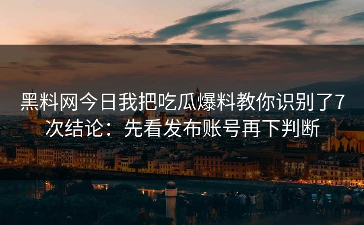 黑料网今日我把吃瓜爆料教你识别了7次结论:先看发布账号再下判断 黑料网今日我把吃瓜爆料教你识别了7次结论:先看发布账号再下判断